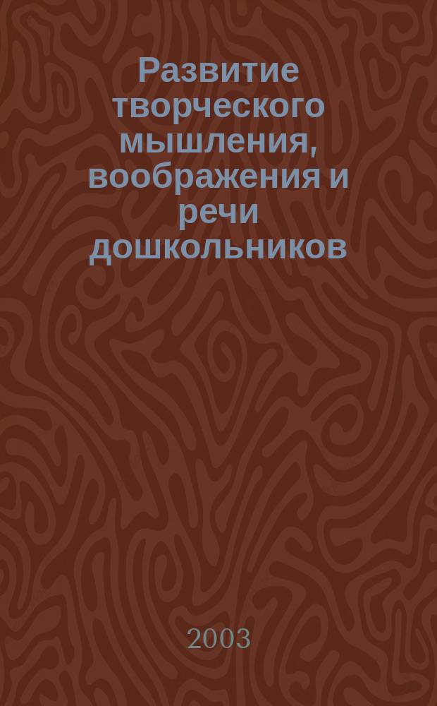 Развитие творческого мышления, воображения и речи дошкольников : Учеб. пособие для воспитателей дошк. учреждений и студентов пед. колледжей