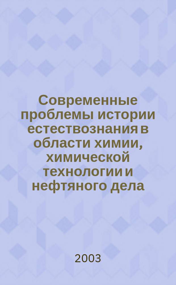 Современные проблемы истории естествознания в области химии, химической технологии и нефтяного дела. Т. 2, вып. 3