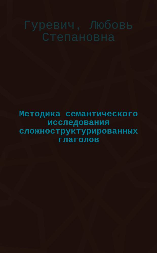 Методика семантического исследования сложноструктурированных глаголов : (На материале глаголов упр. в соврем. англ. яз.)
