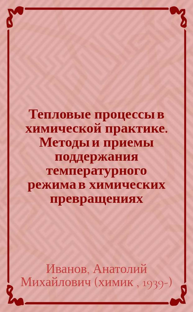 Тепловые процессы в химической практике. Методы и приемы поддержания температурного режима в химических превращениях : Учеб. пособие