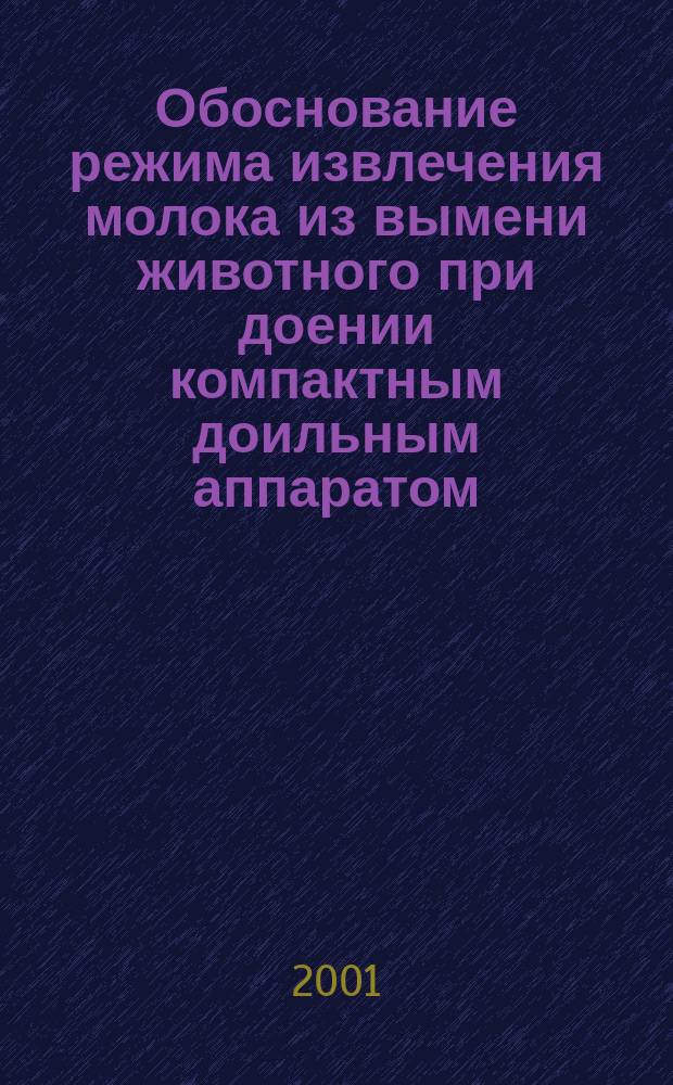 Обоснование режима извлечения молока из вымени животного при доении компактным доильным аппаратом : Автореф. дис. на соиск. учен. степ. к.т.н. : Спец. 05.20.01