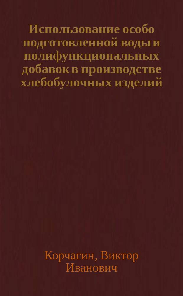 Использование особо подготовленной воды и полифункциональных добавок в производстве хлебобулочных изделий : Автореф. дис. на соиск. учен. степ. к.т.н. : Спец. 05.18.01 (ошиб!) 05.18.02