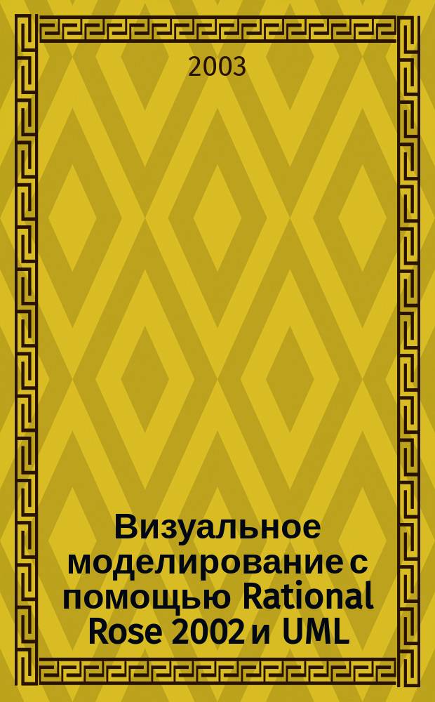 Визуальное моделирование с помощью Rational Rose 2002 и UML : Пер. с англ.