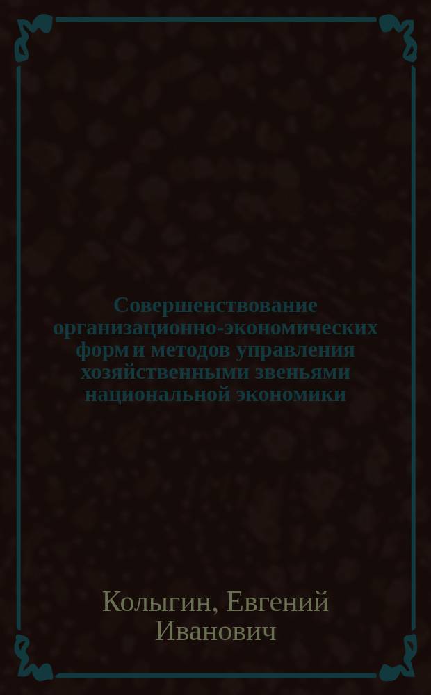 Совершенствование организационно-экономических форм и методов управления хозяйственными звеньями национальной экономики : Автореф. дис. на соиск. учен. степ. к.э.н. : Спец. 08.00.05