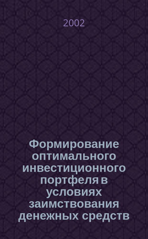 Формирование оптимального инвестиционного портфеля в условиях заимствования денежных средств : Автореф. дис. на соиск. учен. степ. к.ф.-м.н. : Спец. 08.00.13
