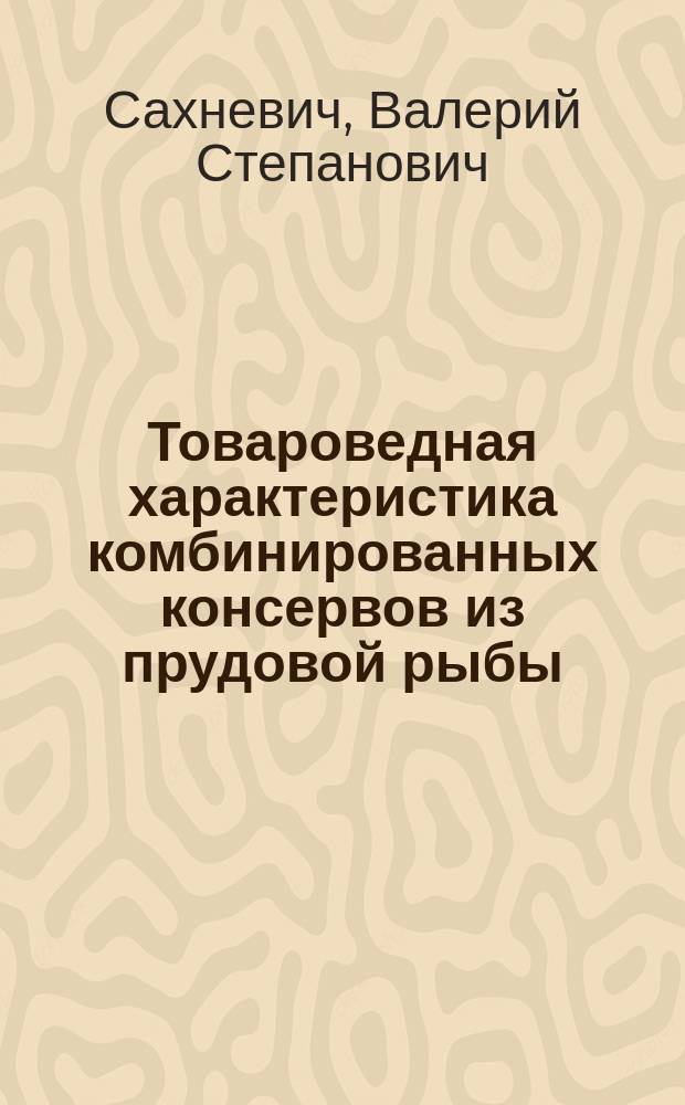 Товароведная характеристика комбинированных консервов из прудовой рыбы : Автореф. дис. на соиск. учен. степ. к.т.н. : Спец. 05.18.15