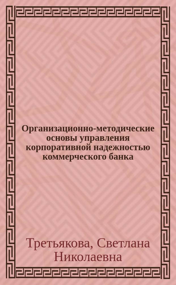 Организационно-методические основы управления корпоративной надежностью коммерческого банка : Автореф. дис. на соиск. учен. степ. к.э.н. : Спец. 08.00.10