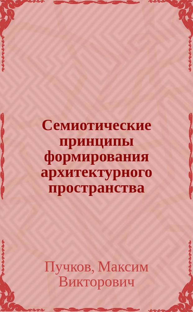 Семиотические принципы формирования архитектурного пространства : Автореф. дис. на соиск. учен. степ. к.арх. : Спец. 18.00.01