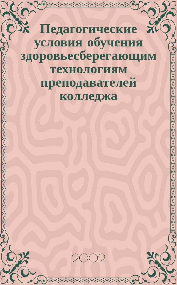 Педагогические условия обучения здоровьесберегающим технологиям преподавателей колледжа : Автореф. дис. на соиск. учен. степ. к.п.н. : Спец. 13.00.01; Спец. 13.00.08