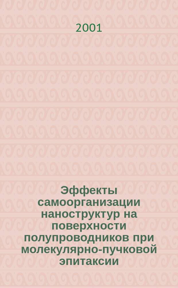 Эффекты самоорганизации наноструктур на поверхности полупроводников при молекулярно-пучковой эпитаксии : Автореф. дис. на соиск. учен. степ. д.ф.-м.н. : Спец. 01.04.01 : Спец. 01.04.10
