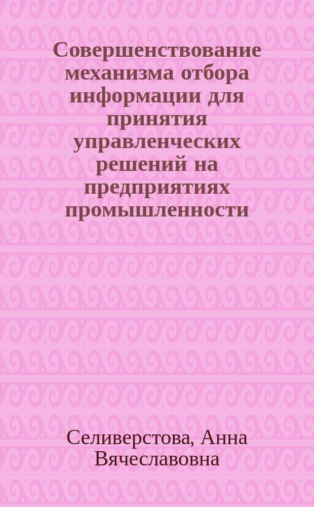 Совершенствование механизма отбора информации для принятия управленческих решений на предприятиях промышленности : Автореф. дис. на соиск. учен. степ. к.э.н. : Спец. 08.00.05