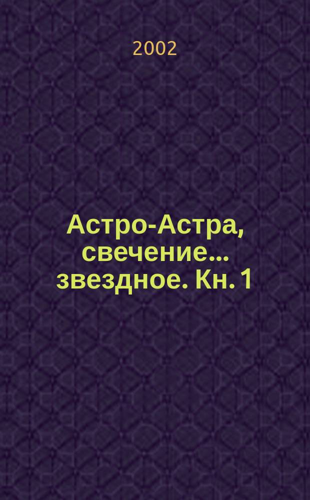 Астро-Астра, свечение... звездное. [Кн. 1 : Пространства... Огненность, как?! Колыбель Поэзии?!.]