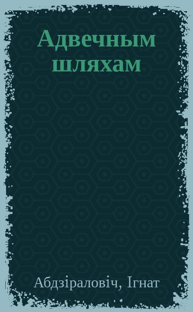 Адвечным шляхам : Дасьледзiны беларус. сьветагляду