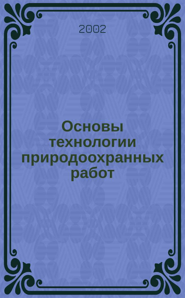 Основы технологии природоохранных работ : Учеб. пособие для студентов экон. вузов по спец. "Экономика природопользования"