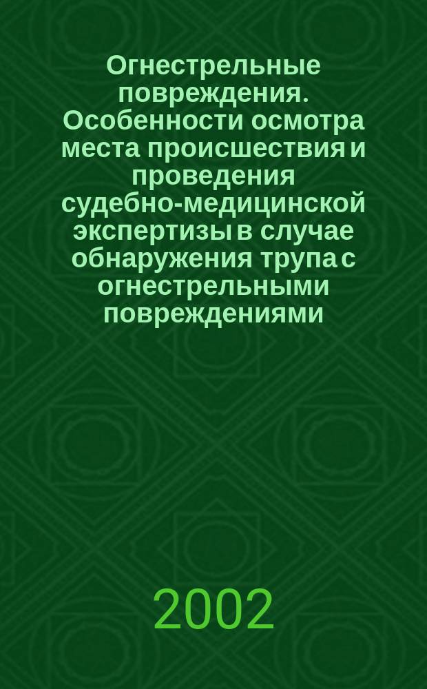 Огнестрельные повреждения. Особенности осмотра места происшествия и проведения судебно-медицинской экспертизы в случае обнаружения трупа с огнестрельными повреждениями : Учеб. пособие