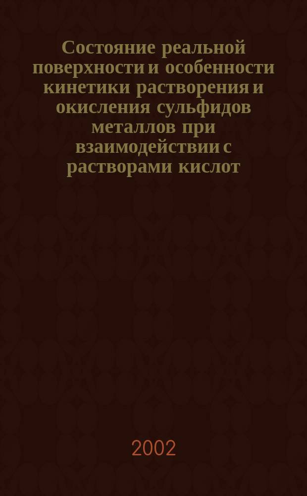 Состояние реальной поверхности и особенности кинетики растворения и окисления сульфидов металлов при взаимодействии с растворами кислот : Автореф. дис. на соиск. учен. степ. д.х.н. : Спец. 02.00.04