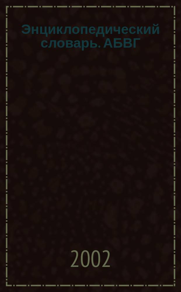 Энциклопедический словарь. АБВГ