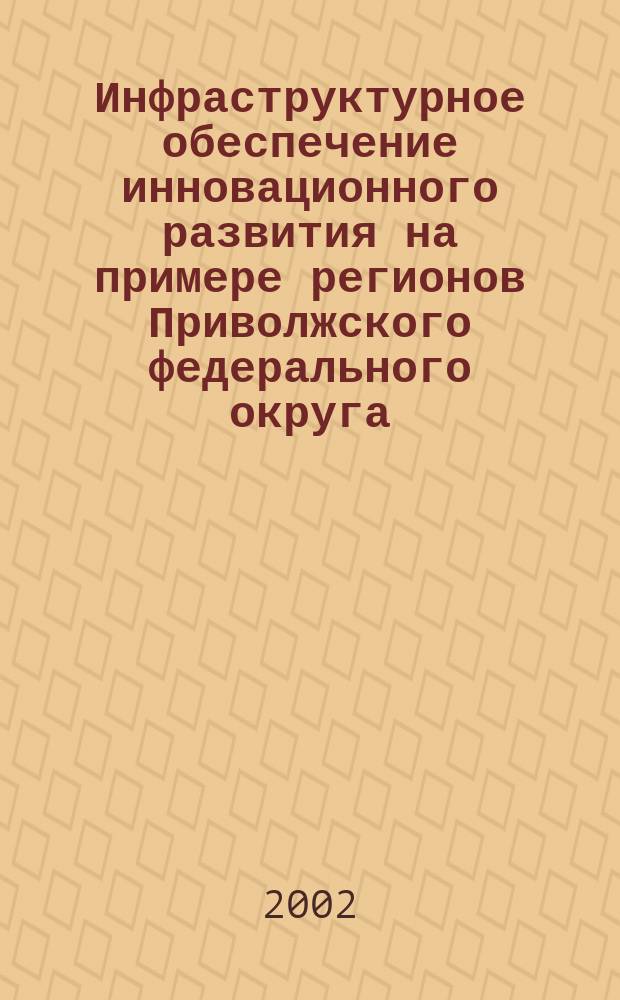 Инфраструктурное обеспечение инновационного развития на примере регионов Приволжского федерального округа : Автореф. дис. на соиск. учен. степ. к.э.н. : Спец. 08.00.05