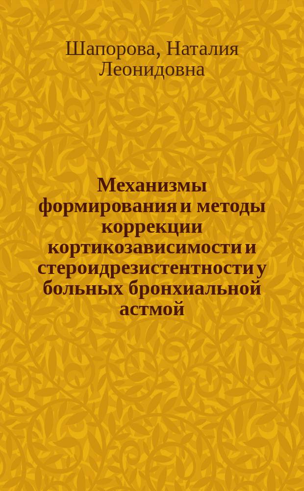 Механизмы формирования и методы коррекции кортикозависимости и стероидрезистентности у больных бронхиальной астмой : Автореф. дис. на соиск. учен. степ. д.м.н. : Спец. 14.00.43