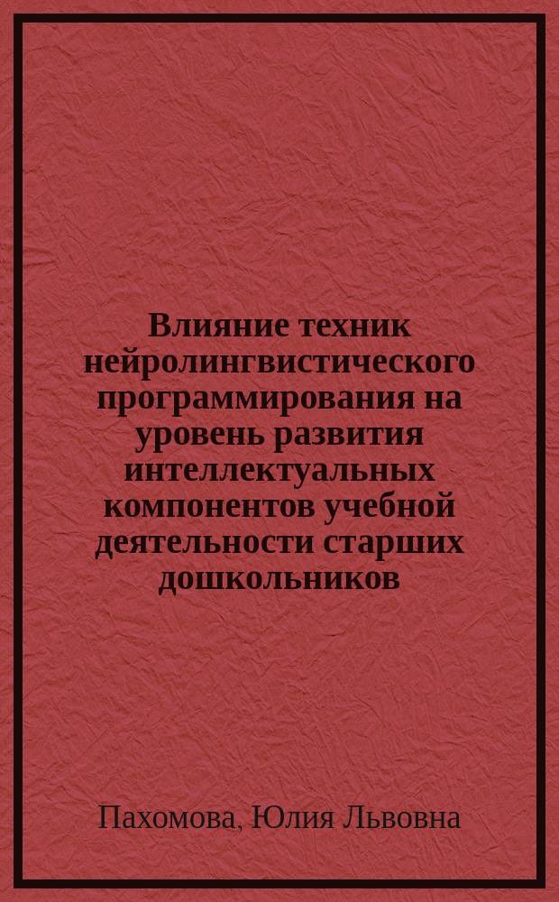 Влияние техник нейролингвистического программирования на уровень развития интеллектуальных компонентов учебной деятельности старших дошкольников : Автореф. дис. на соиск. учен. степ. канд. психол. наук : 19.00.03