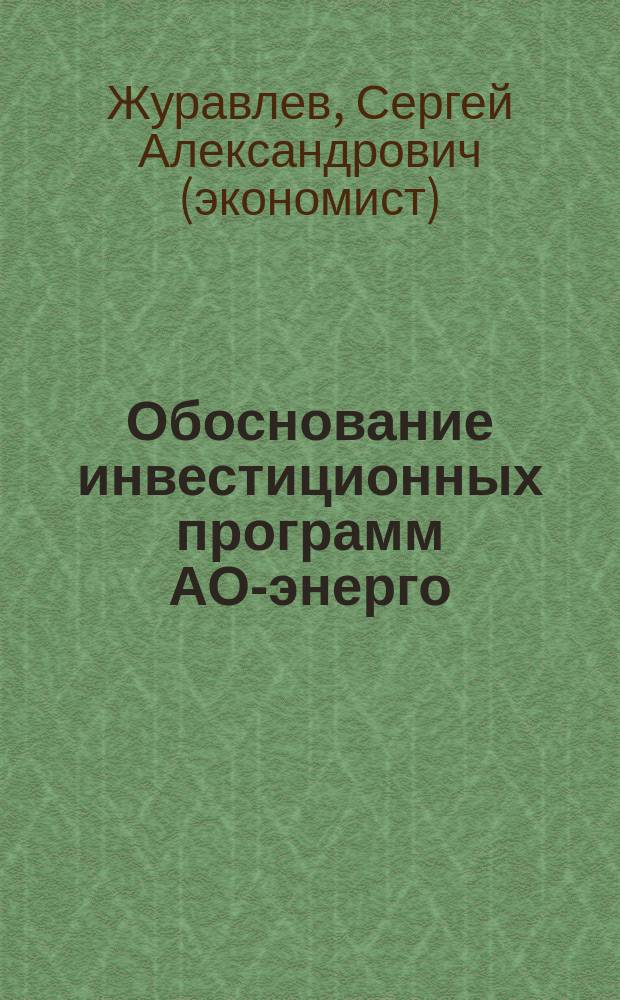 Обоснование инвестиционных программ АО-энерго : Автореф. дис. на соиск. учен. степ. к.э.н. : Спец. 08.00.10