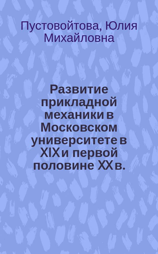 Развитие прикладной механики в Московском университете в XIX и первой половине XX в. : Автореф. дис. на соиск. учен. степ. к.ф.-м.н. : Спец. 01.02.01