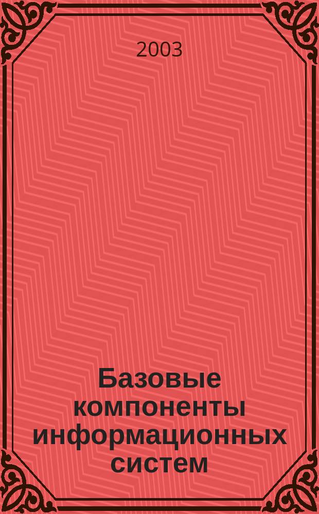 Базовые компоненты информационных систем : Учеб. пособие