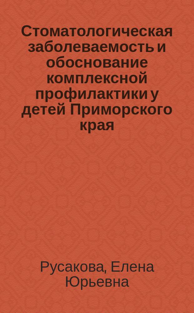 Стоматологическая заболеваемость и обоснование комплексной профилактики у детей Приморского края : Автореф. дис. на соиск. учен. степ. к.м.н. : Спец. 14.00.21