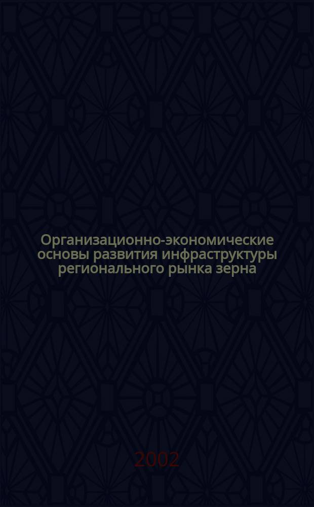 Организационно-экономические основы развития инфраструктуры регионального рынка зерна : Автореф. дис. на соиск. учен. степ. к.э.н. : Спец. 08.00.05