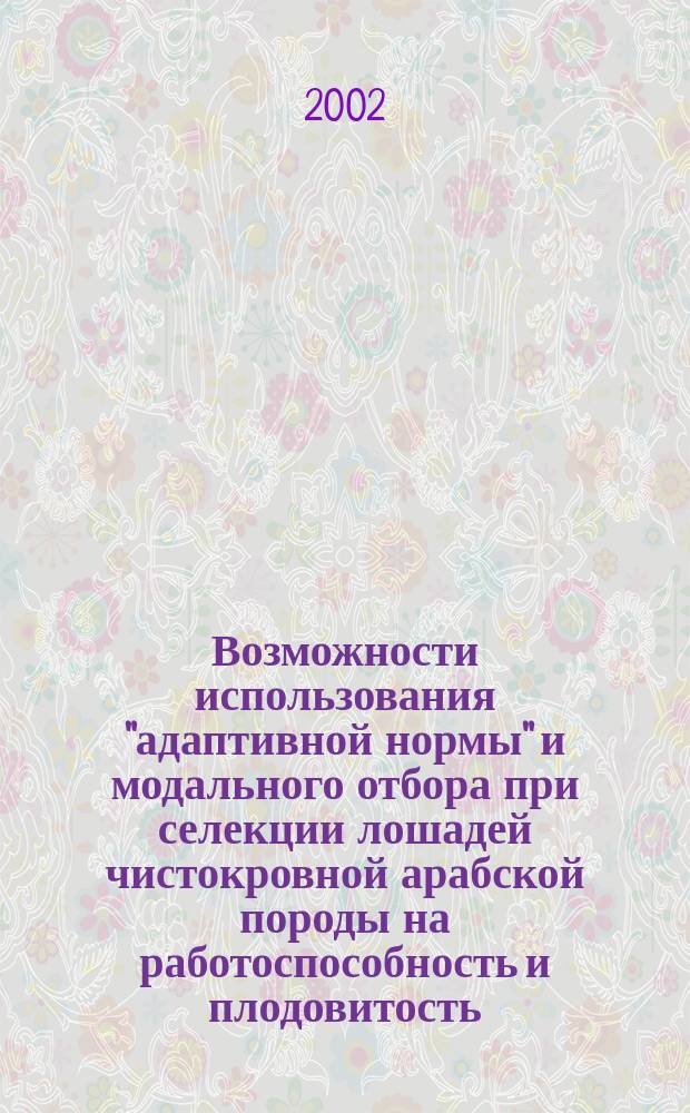 Возможности использования "адаптивной нормы" и модального отбора при селекции лошадей чистокровной арабской породы на работоспособность и плодовитость : Автореф. дис. на соиск. учен. степ. к.с.-х.н. : Спец. 06.02.04 : Спец. 06.02.01