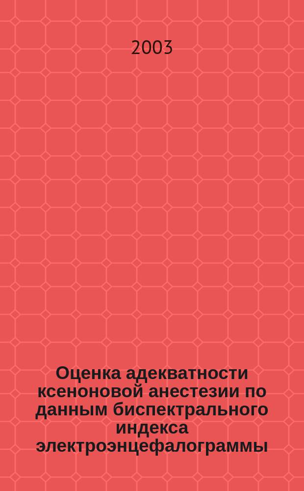 Оценка адекватности ксеноновой анестезии по данным биспектрального индекса электроэнцефалограммы : Автореф. дис. на соиск. учен. степ. к.м.н. : Спец. 14.00.37