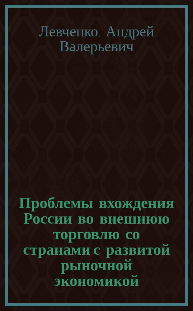 Проблемы вхождения России во внешнюю торговлю со странами с развитой рыночной экономикой