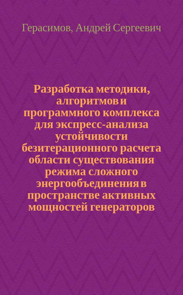 Разработка методики, алгоритмов и программного комплекса для экспресс-анализа устойчивости безитерационного расчета области существования режима сложного энергообъединения в пространстве активных мощностей генераторов : Автореф. дис. на соиск. учен. степ. к.т.н. : Спец. 05.14.02