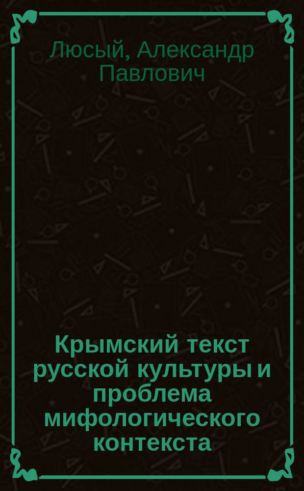 Крымский текст русской культуры и проблема мифологического контекста : Автореф. дис. на соиск. учен. степ. к.культуролог.н. : Спец. 24.00.01