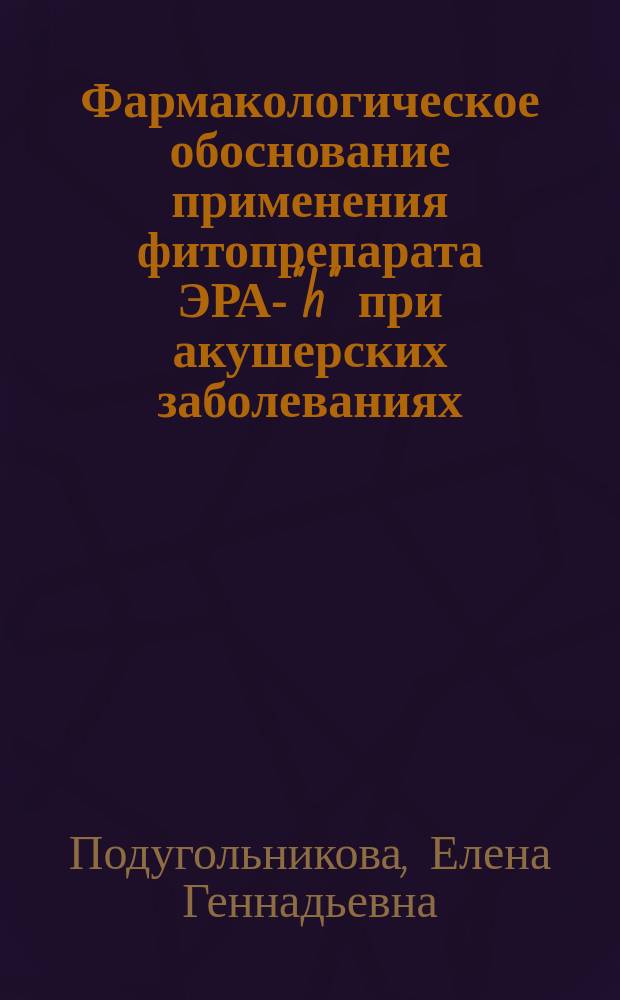 Фармакологическое обоснование применения фитопрепарата ЭРА-"h" при акушерских заболеваниях : Автореф. дис. на соиск. учен. степ. к.б.н. : Спец. 16.00.04
