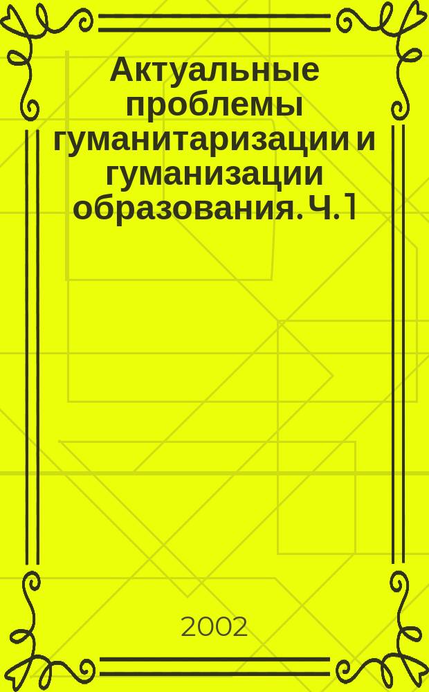 Актуальные проблемы гуманитаризации и гуманизации образования. Ч. 1