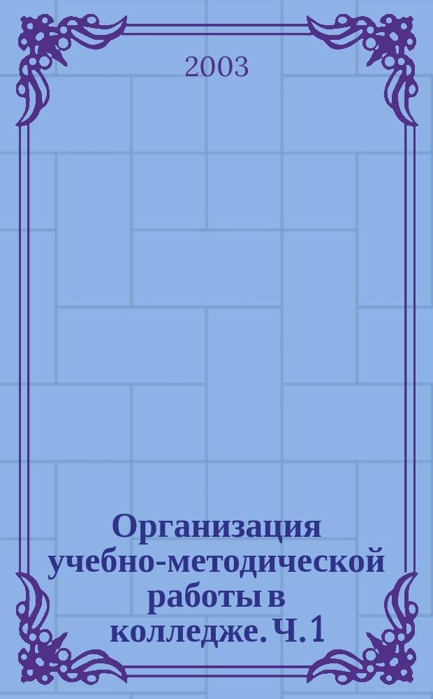 Организация учебно-методической работы в колледже. Ч. 1 : Современный урок, его подготовка и организация