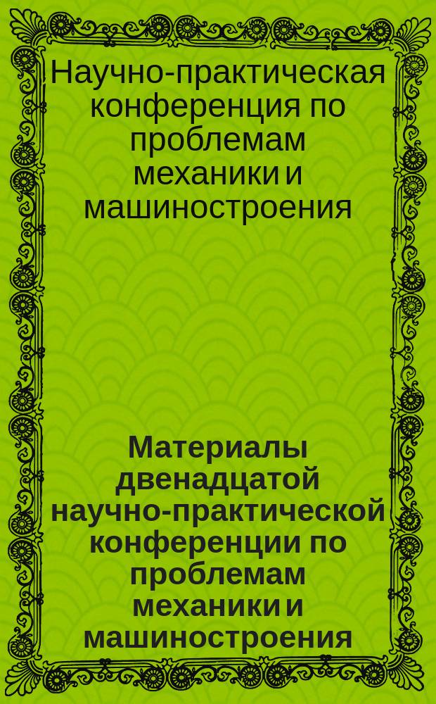 Материалы двенадцатой научно-практической конференции по проблемам механики и машиностроения, [июль 2001 г.]