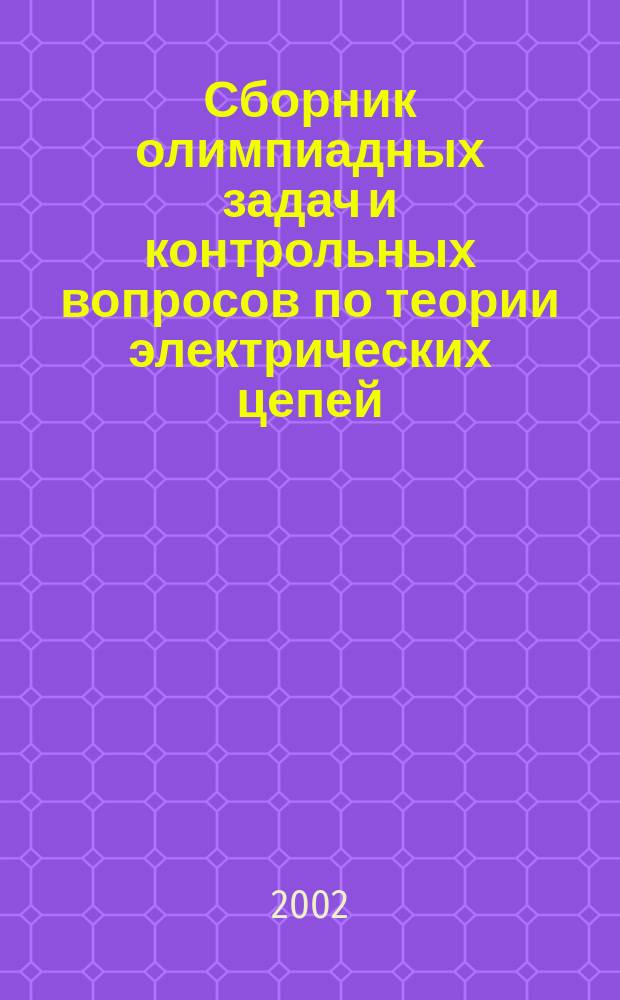 Сборник олимпиадных задач и контрольных вопросов по теории электрических цепей : Учеб. пособие