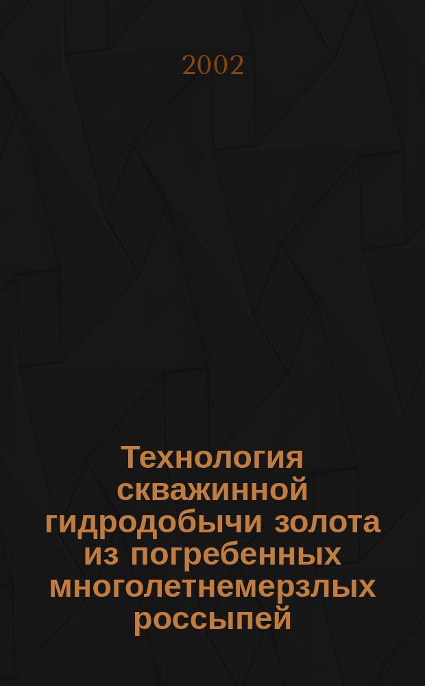 Технология скважинной гидродобычи золота из погребенных многолетнемерзлых россыпей : Автореф. дис. на соиск. учен. степ. д.т.н. : Спец. 25.00.22