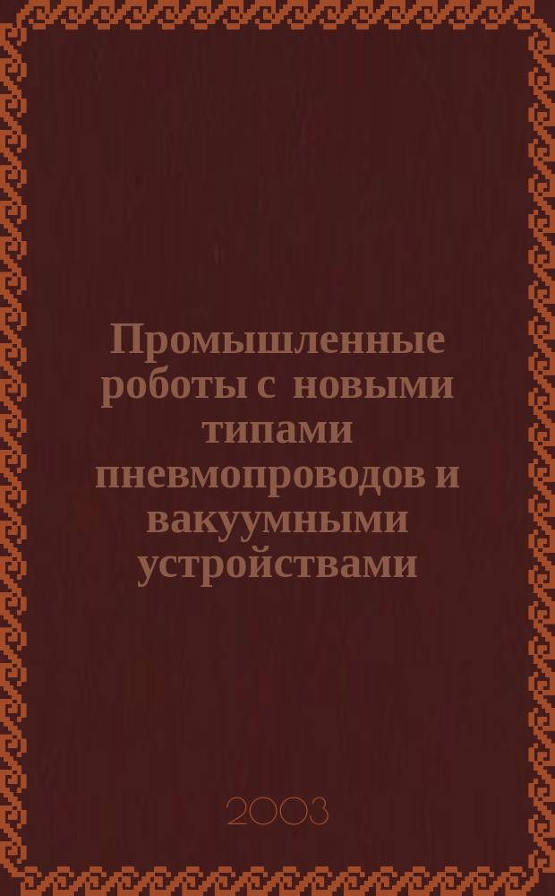 Промышленные роботы с новыми типами пневмопроводов и вакуумными устройствами : Автореф. дис. на соиск. учен. степ. к.т.н. : Спец. 05.02.05