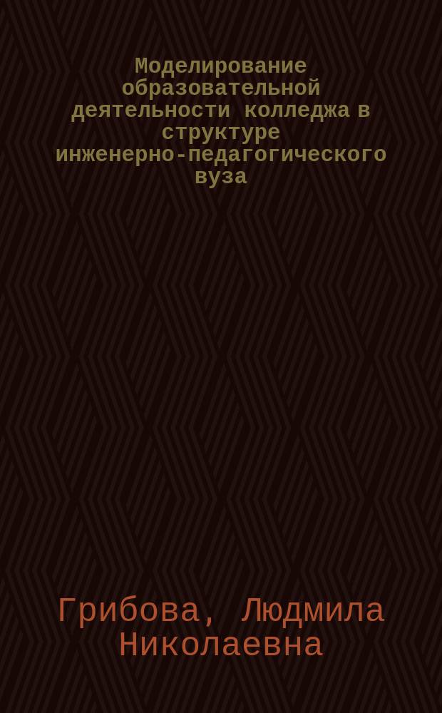 Моделирование образовательной деятельности колледжа в структуре инженерно-педагогического вуза : Автореф. дис. на соиск. учен. степ. к.п.н. : Спец. 13.00.08