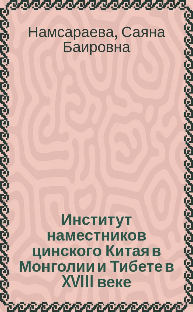 Институт наместников цинского Китая в Монголии и Тибете в XVIII веке : Автореф. дис. на соиск. учен. степ. к.ист.н. : Спец. 07.00.03