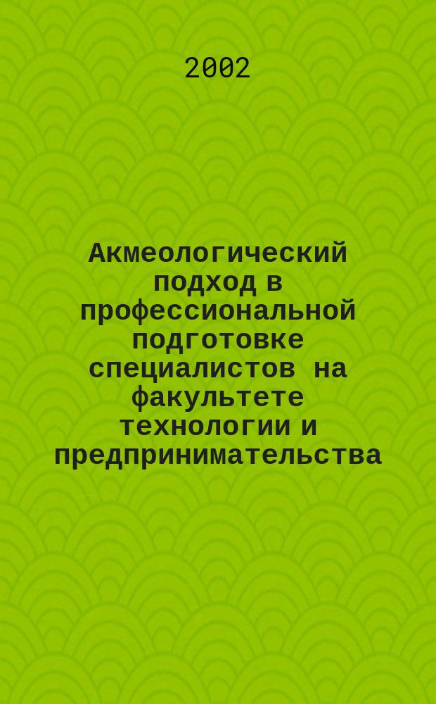 Акмеологический подход в профессиональной подготовке специалистов на факультете технологии и предпринимательства : Учеб. программы психол.-пед. и акмеол. дисциплин