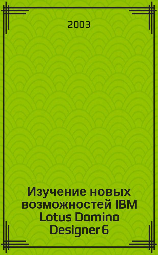 Изучение новых возможностей IBM Lotus Domino Designer 6 : Lotus. software IBM