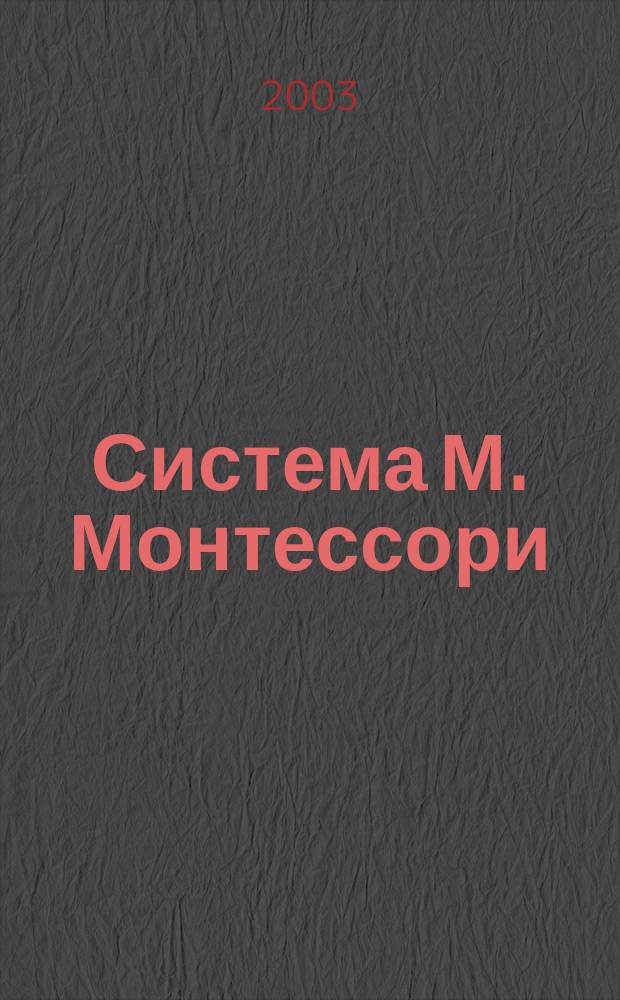 Система М. Монтессори : Теория и практика : Учеб. пособие для пед. вузов по спец. 030900 "Дошк. педагогика и психология", 031000 "Педагогика и методика нач. образования", 031300 "Социал. педагогика"