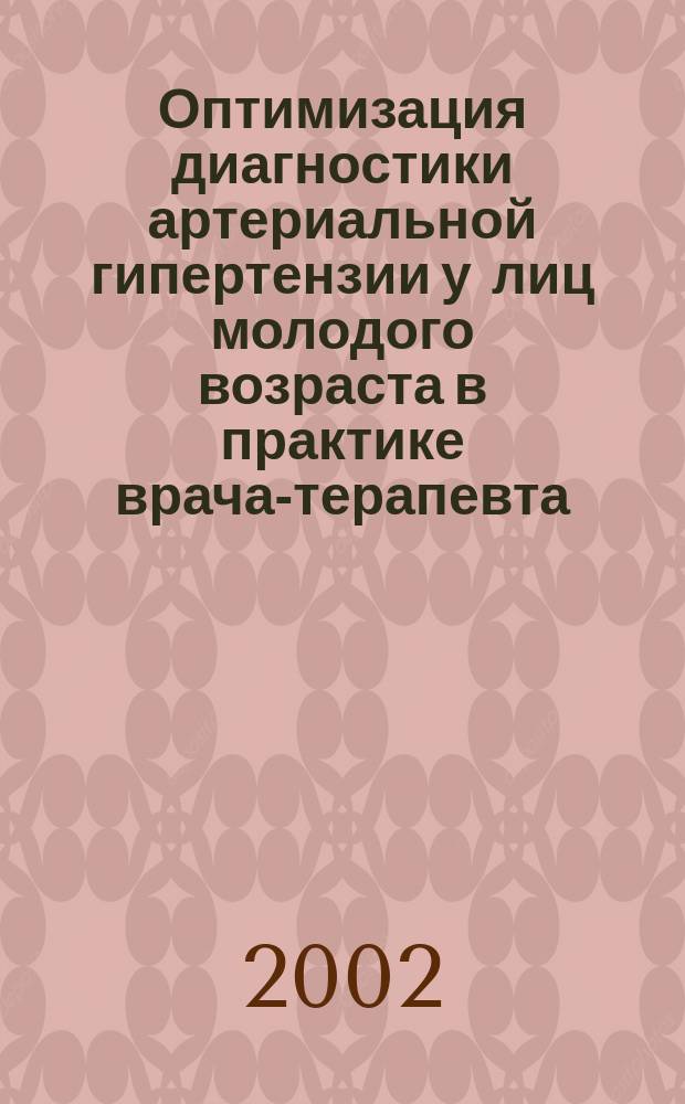 Оптимизация диагностики артериальной гипертензии у лиц молодого возраста в практике врача-терапевта : Автореф. дис. на соиск. учен. степ. к.м.н. : Спец. 14.00.05; Спец. 14.00.06