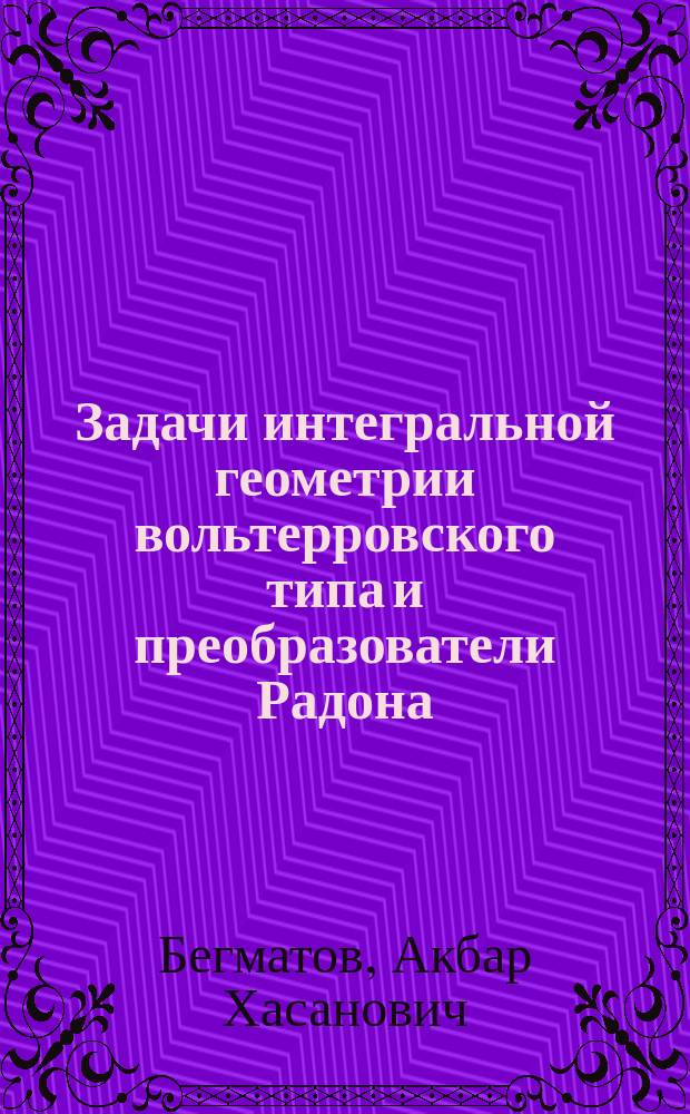 Задачи интегральной геометрии вольтерровского типа и преобразователи Радона : Автореф. дис. на соиск. учен. степ. д.ф.-м.н. : Спец. 01.01.02