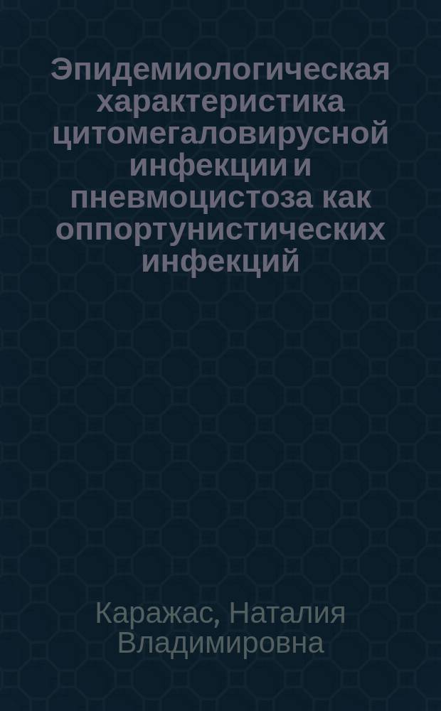 Эпидемиологическая характеристика цитомегаловирусной инфекции и пневмоцистоза как оппортунистических инфекций : Автореф. дис. на соиск. учен. степ. д.б.н. : Спец. 14.00.30