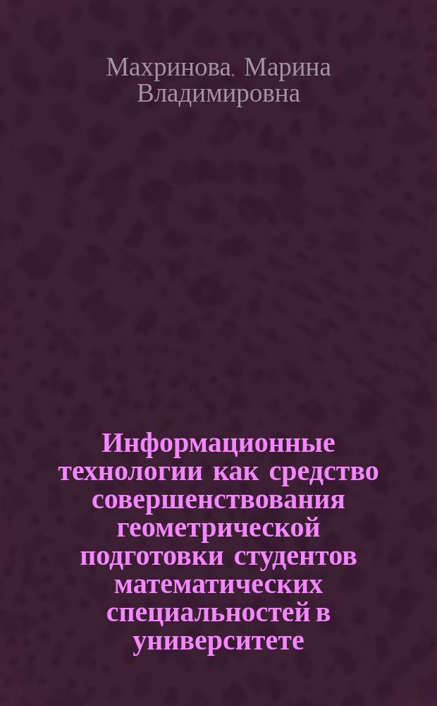 Информационные технологии как средство совершенствования геометрической подготовки студентов математических специальностей в университете : Автореф. дис. на соиск. учен. степ. к.п.н. : Спец. 13.00.02